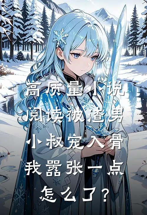 高质量小说阅读被渣男小叔宠入骨，我嚣张一点怎么了？