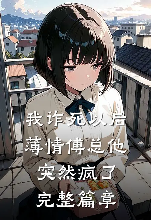 我诈死以后，薄情傅总他突然疯了完整篇章