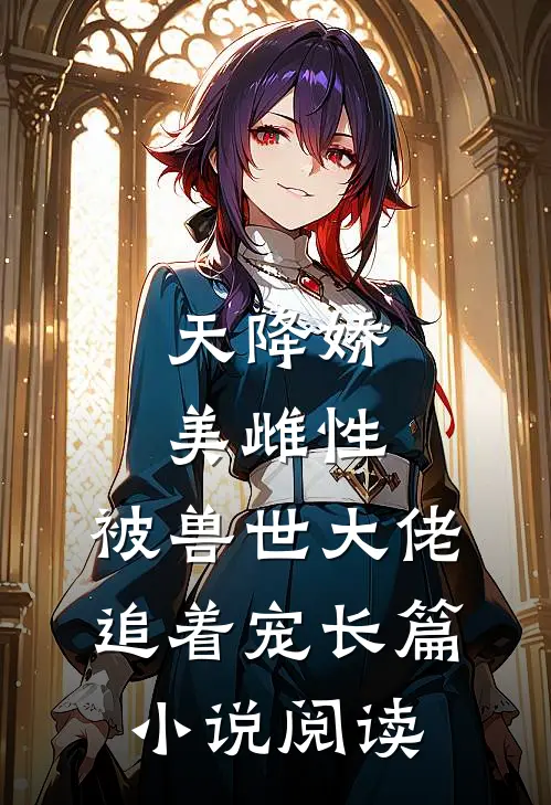 天降娇美雌性，被兽世大佬追着宠长篇小说阅读