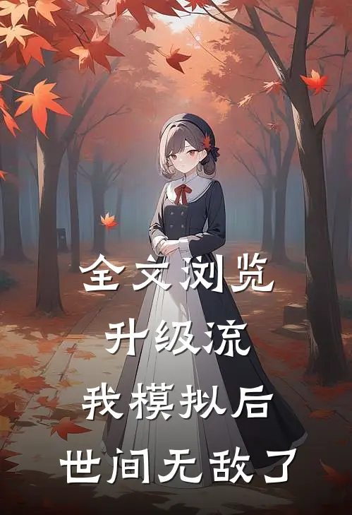 全文浏览升级流：我模拟后，世间无敌了