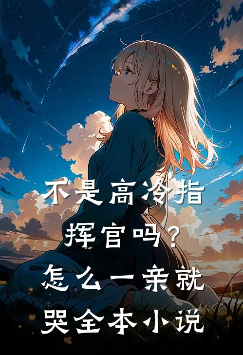 不是高冷指挥官吗？怎么一亲就哭全本小说