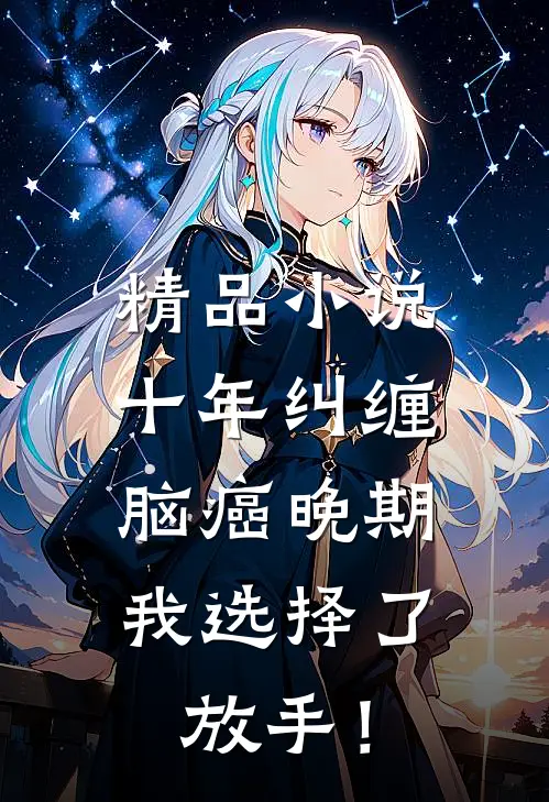 精品小说十年纠缠：脑癌晚期，我选择了放手！