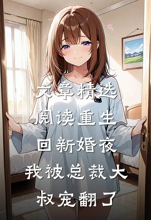 文章精选阅读重生回新婚夜，我被总裁大叔宠翻了