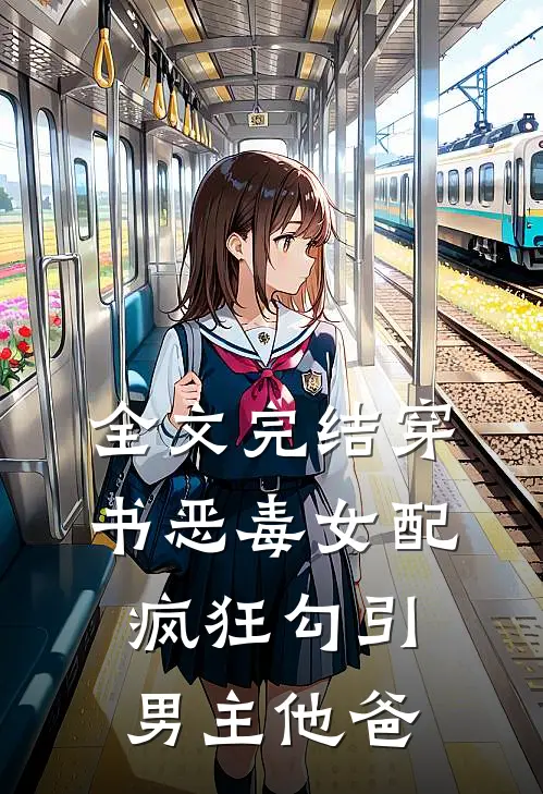 全文完结穿书恶毒女配，疯狂勾引男主他爸