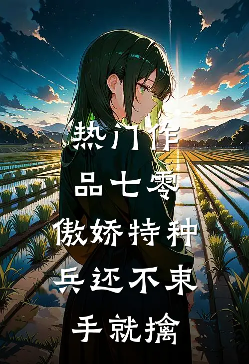 热门作品七零：傲娇特种兵还不束手就擒
