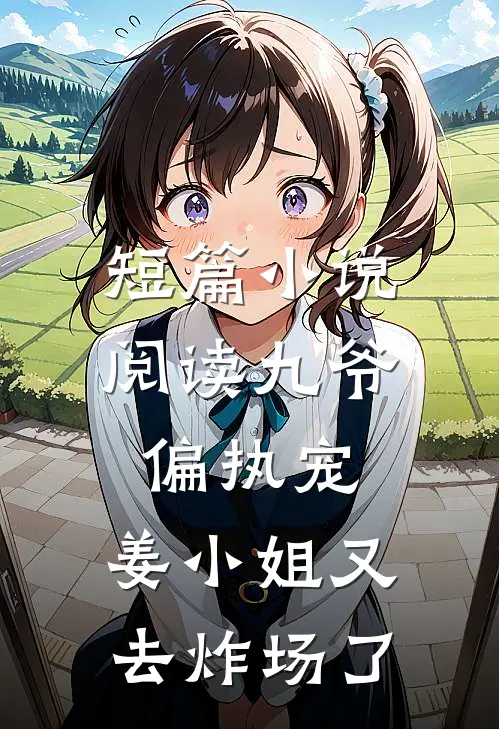 短篇小说阅读九爷偏执宠：姜小姐又去炸场了