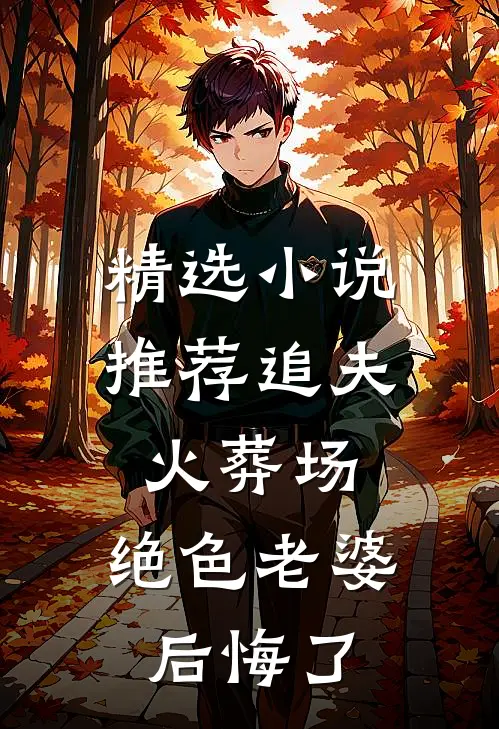 精选小说推荐追夫火葬场，绝色老婆后悔了