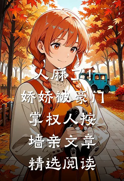 人麻了！娇娇被豪门掌权人按墙亲文章精选阅读