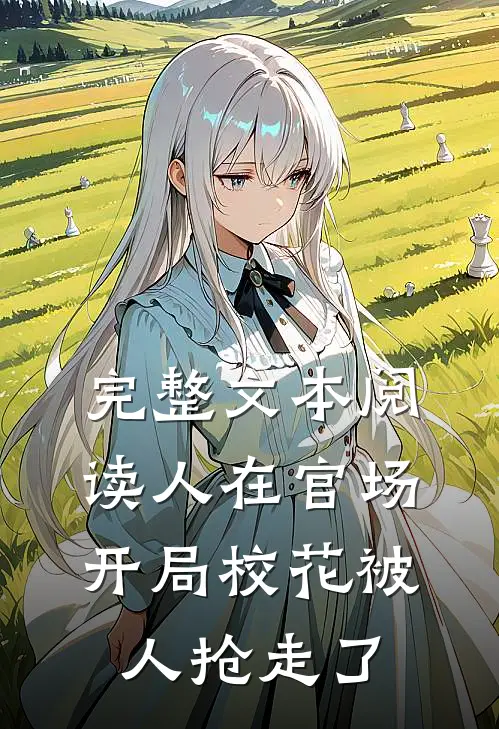 完整文本阅读人在官场，开局校花被人抢走了