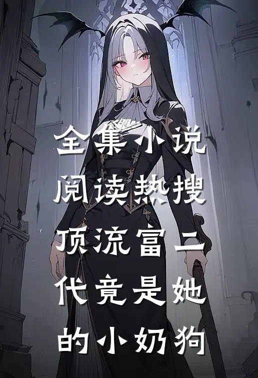 全集小说阅读热搜：顶流富二代竟是她的小奶狗