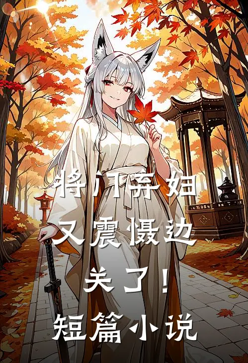 将门弃妇又震慑边关了！短篇小说