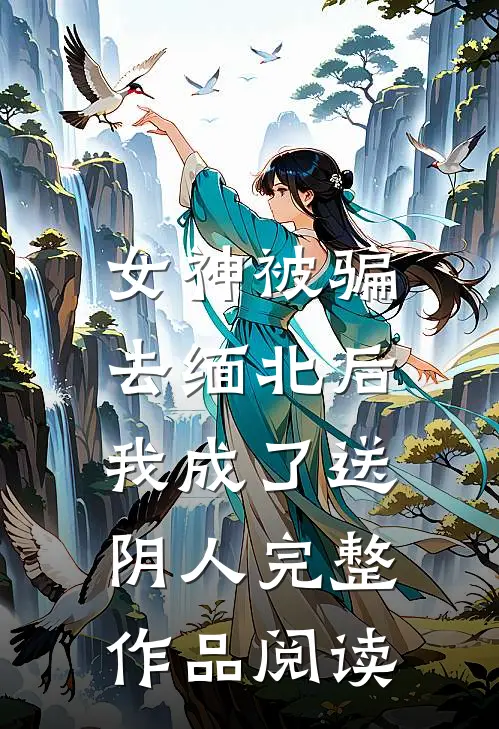女神被骗去缅北后，我成了送阴人完整作品阅读