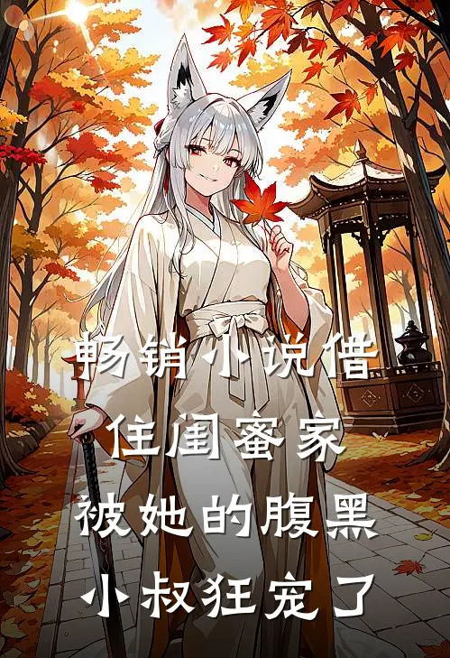 畅销小说借住闺蜜家，被她的腹黑小叔狂宠了