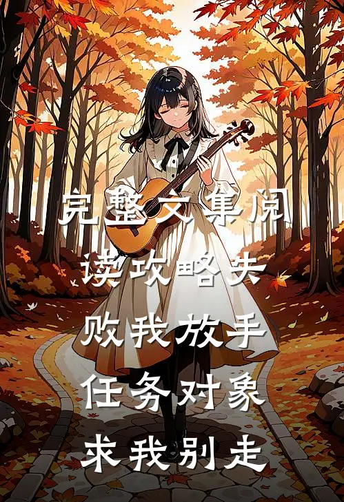 完整文集阅读攻略失败我放手，任务对象求我别走