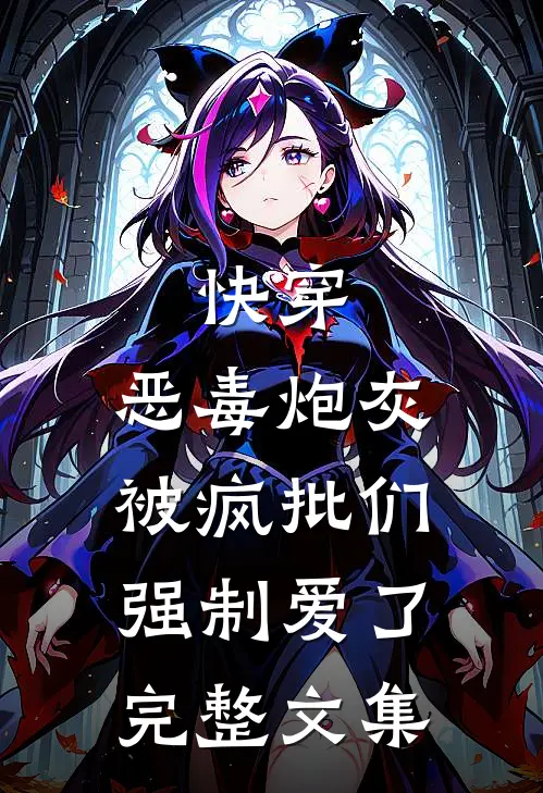 快穿：恶毒炮灰被疯批们强制爱了完整文集