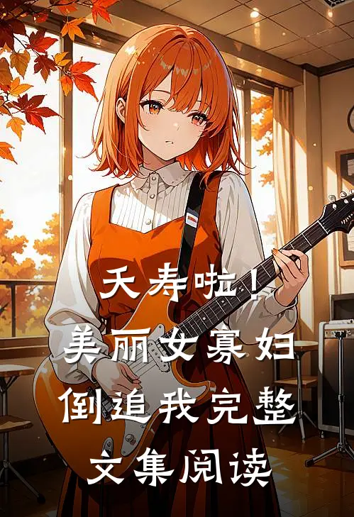 夭寿啦！美丽女寡妇倒追我完整文集阅读