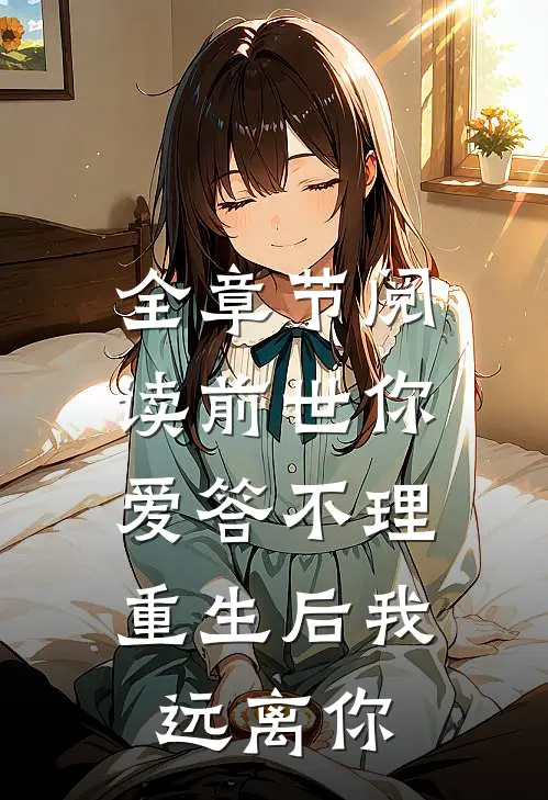 全章节阅读前世你爱答不理，重生后我远离你