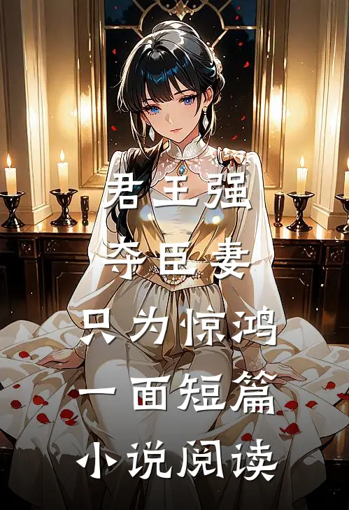 君王强夺臣妻，只为惊鸿一面短篇小说阅读
