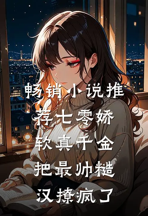 畅销小说推荐七零娇软真千金把最帅糙汉撩疯了