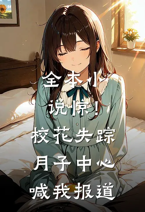 全本小说惊！校花失踪，月子中心喊我报道