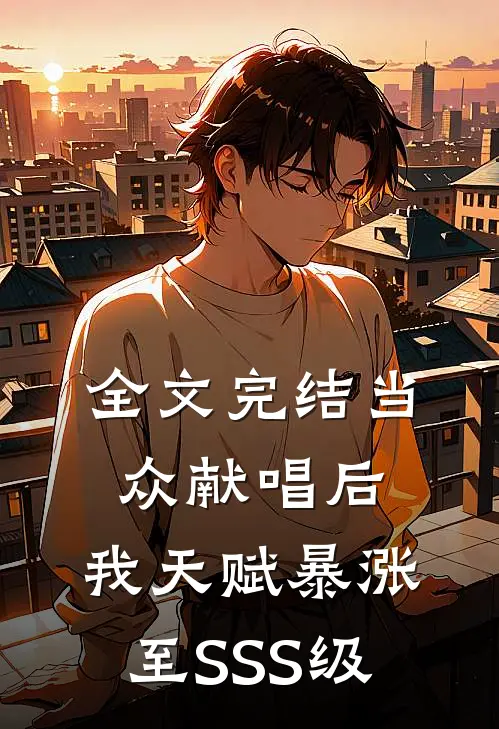 全文完结当众献唱后，我天赋暴涨至SSS级