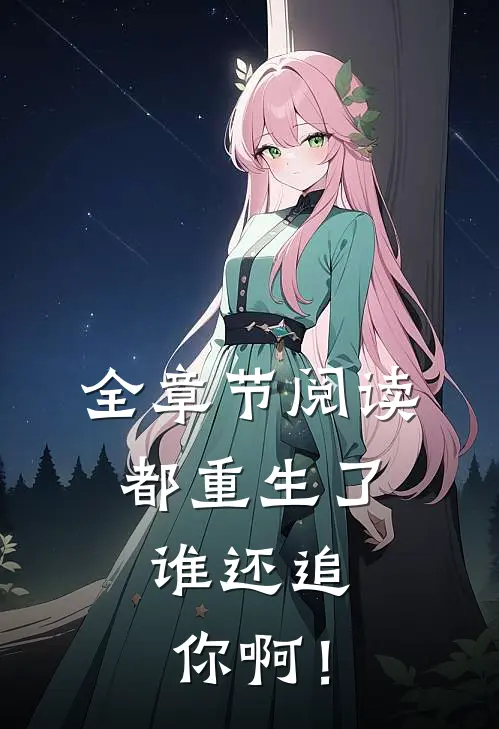 全章节阅读都重生了，谁还追你啊！