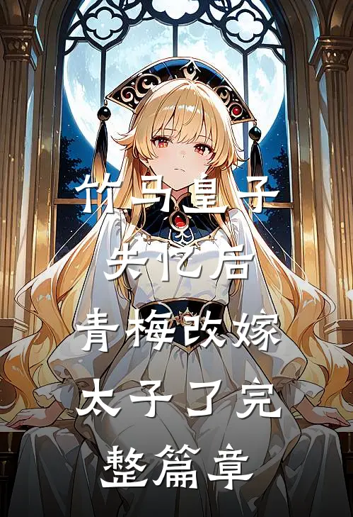 竹马皇子失忆后，青梅改嫁太子了完整篇章