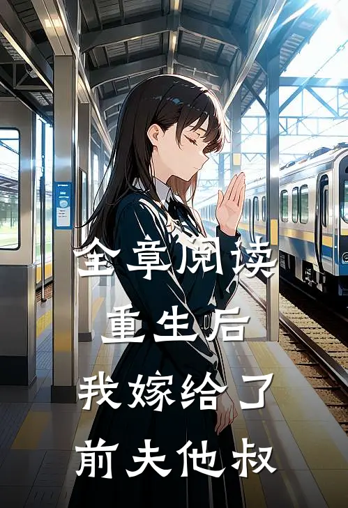 全章阅读重生后，我嫁给了前夫他叔