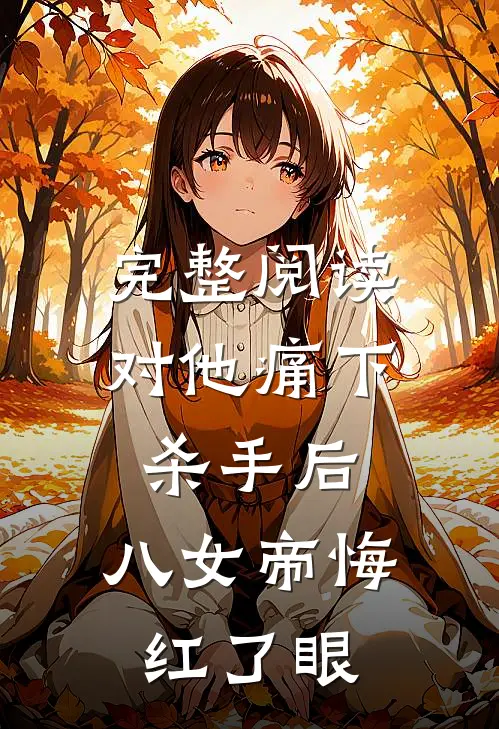 完整阅读对他痛下杀手后，八女帝悔红了眼