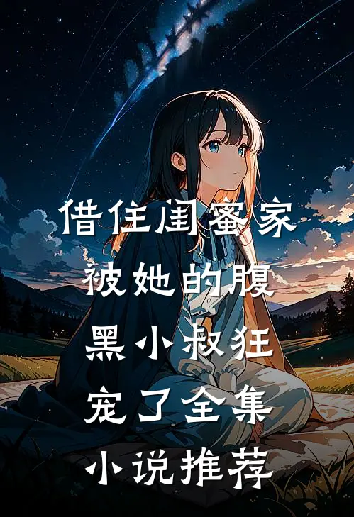 借住闺蜜家，被她的腹黑小叔狂宠了全集小说推荐