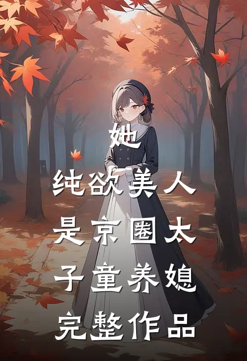 她，纯欲美人，是京圈太子童养媳完整作品