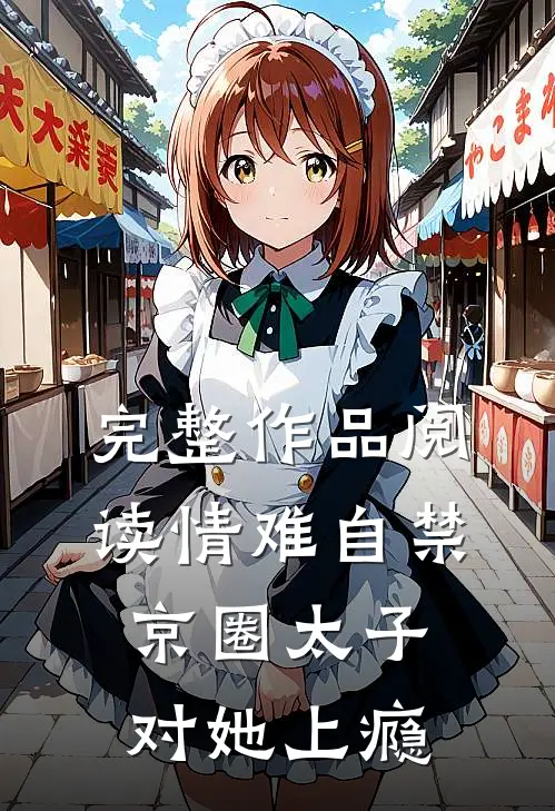 完整作品阅读情难自禁，京圈太子对她上瘾