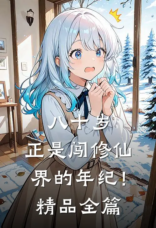 八十岁，正是闯修仙界的年纪！精品全篇