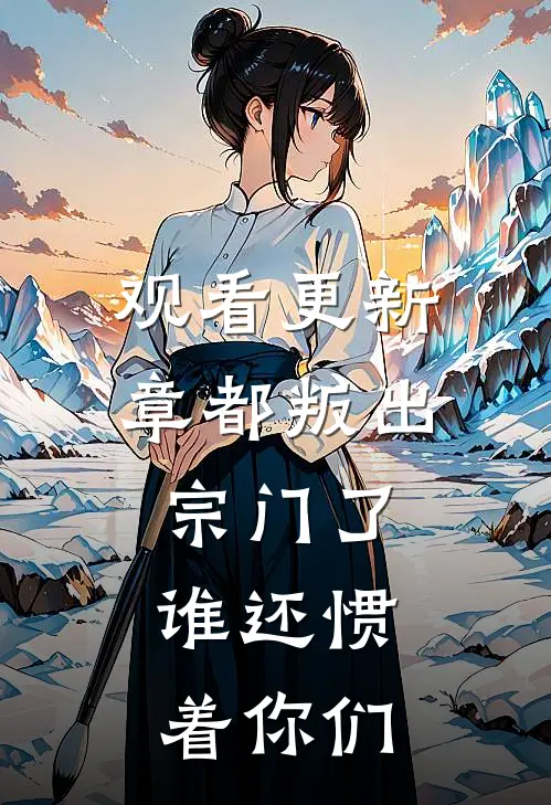 观看更新章都叛出宗门了，谁还惯着你们