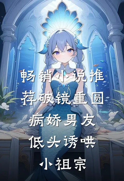 畅销小说推荐破镜重圆：病娇男友低头诱哄小祖宗