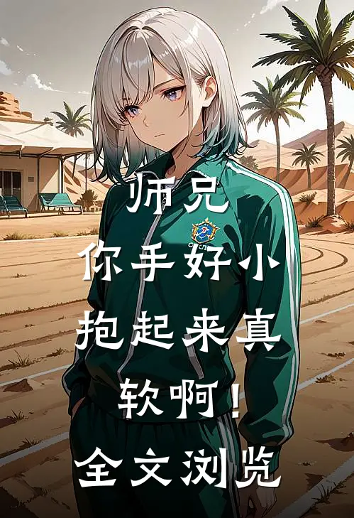 师兄，你手好小，抱起来真软啊！全文浏览