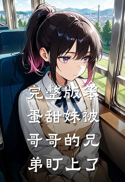 完整版笨蛋甜妹被哥哥的兄弟盯上了