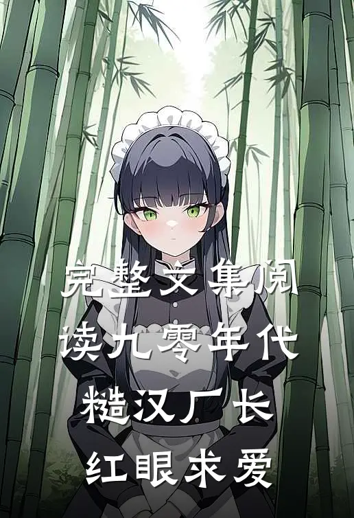 完整文集阅读九零年代，糙汉厂长红眼求爱
