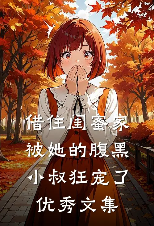 借住闺蜜家，被她的腹黑小叔狂宠了优秀文集