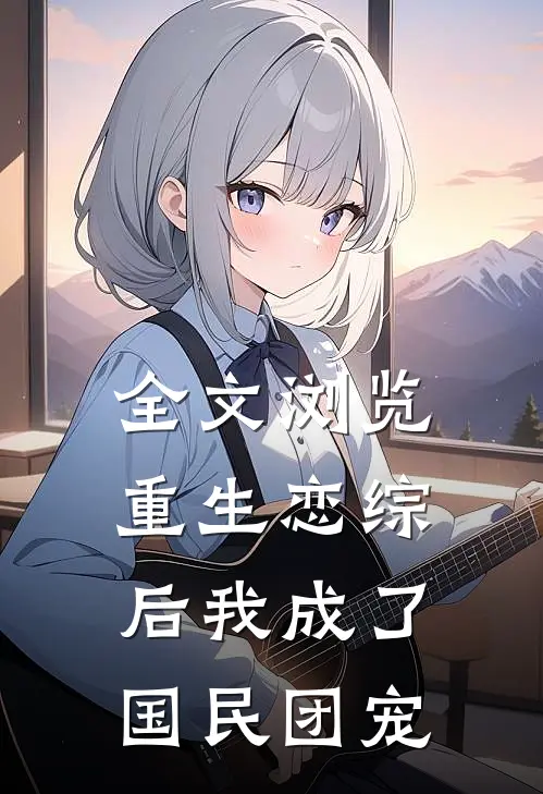 全文浏览重生恋综后我成了国民团宠