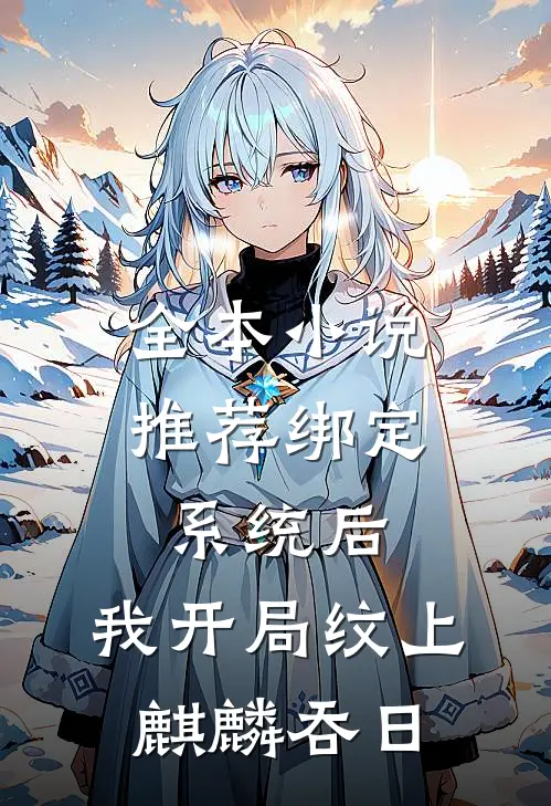 全本小说推荐绑定系统后，我开局纹上麒麟吞日