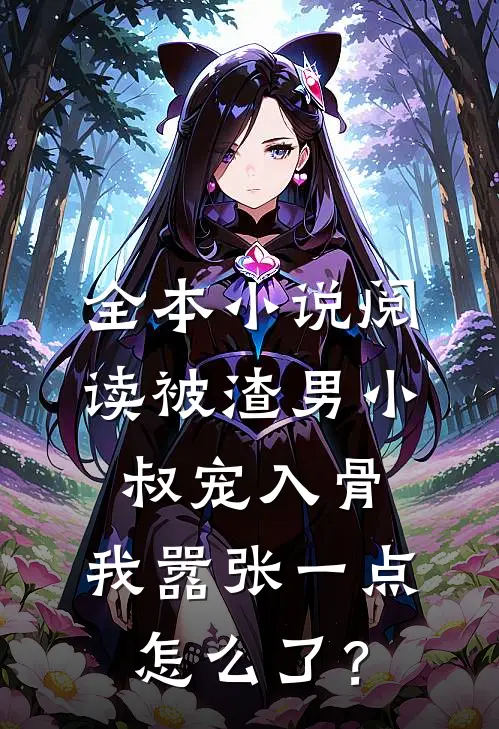 全本小说阅读被渣男小叔宠入骨，我嚣张一点怎么了？