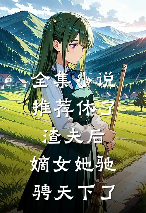 全集小说推荐休了渣夫后，嫡女她驰骋天下了