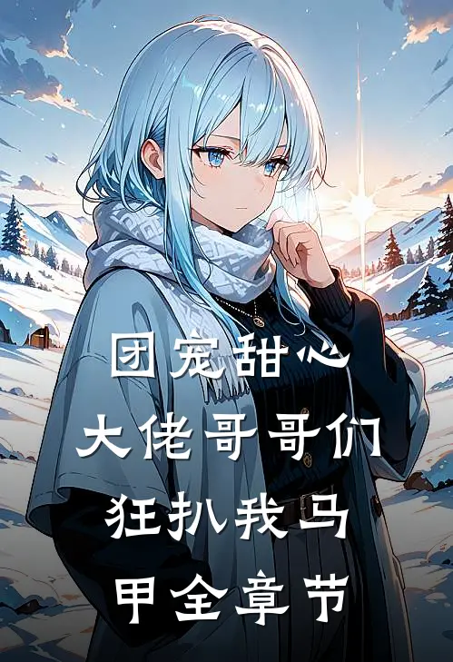 团宠甜心，大佬哥哥们狂扒我马甲全章节