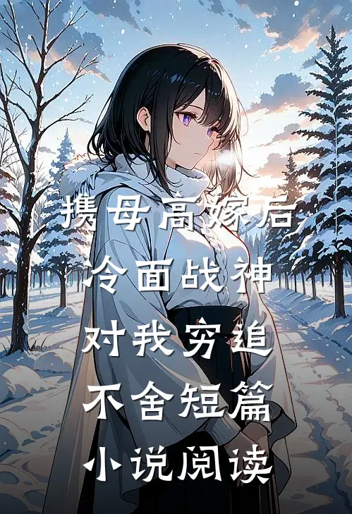 携母高嫁后，冷面战神对我穷追不舍短篇小说阅读