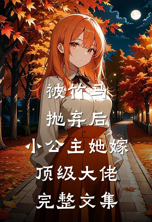 被竹马抛弃后，小公主她嫁顶级大佬完整文集