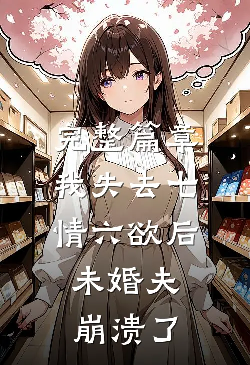 完整篇章我失去七情六欲后，未婚夫崩溃了