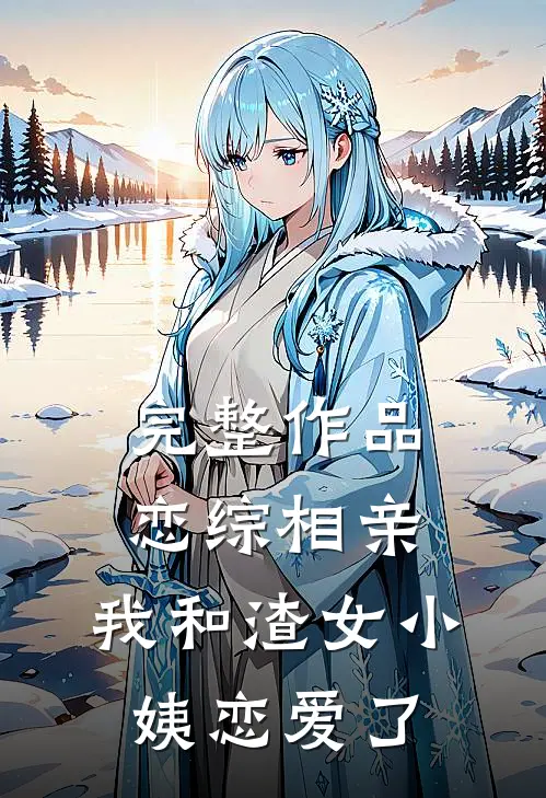 完整作品恋综相亲：我和渣女小姨恋爱了