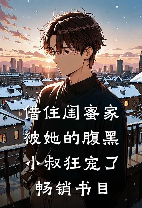 借住闺蜜家，被她的腹黑小叔狂宠了畅销书目