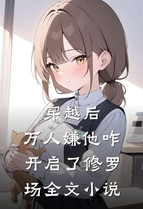 穿越后，万人嫌他咋开启了修罗场全文小说